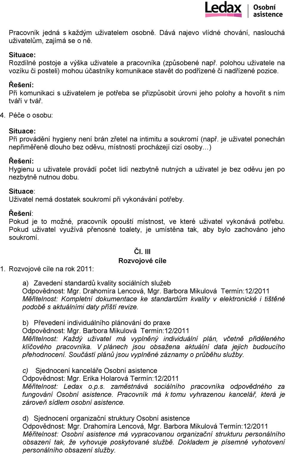 Při komunikaci s uživatelem je potřeba se přizpůsobit úrovni jeho polohy a hovořit s ním tváří v tvář. 4. Péče o osobu: Při provádění hygieny není brán zřetel na intimitu a soukromí (např.