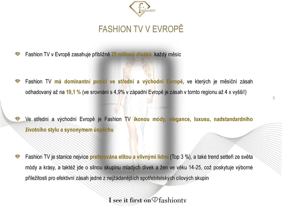 ) 3 Ve střední a východní Evropě je Fashion TV ikonou módy, elegance, luxusu, nadstandardního životního stylu a synonymem úspěchu Fashion TV je stanice nejvíce preferována