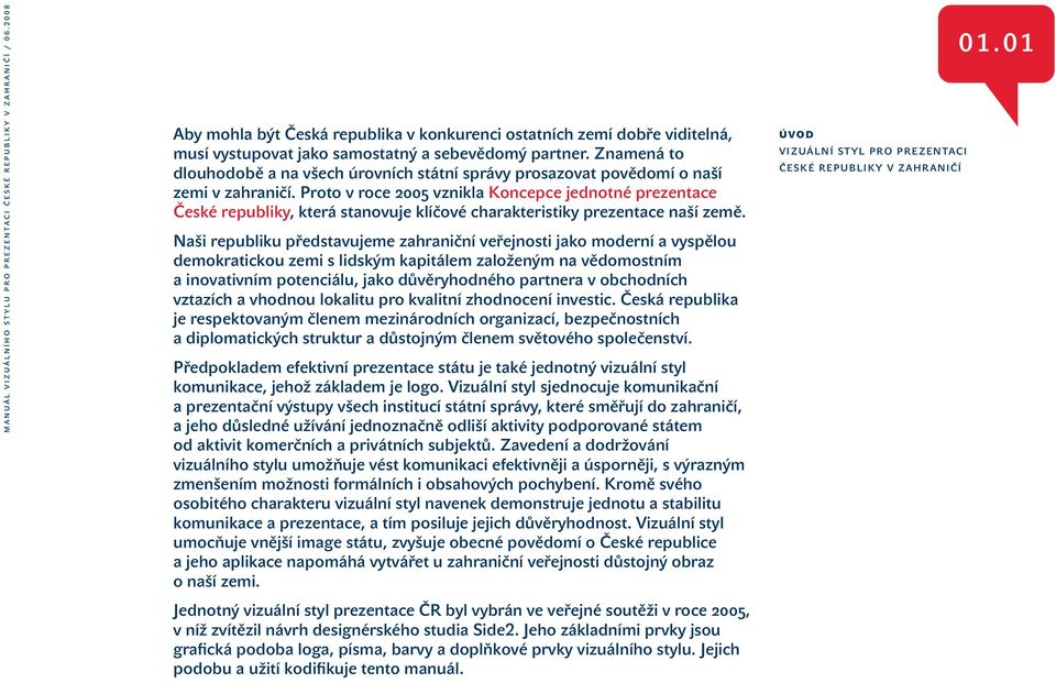 Proto v roce 2005 vznikla Koncepce jednotné prezentace České republiky, která stanovuje klíčové charakteristiky prezentace naší země.