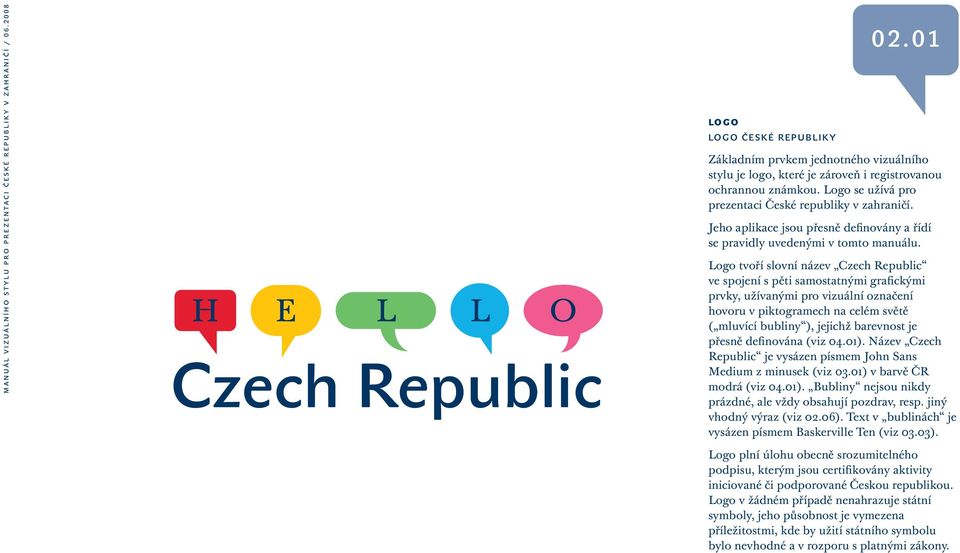 Logo tvoří slovní název Czech Republic ve spojení s pěti samostatnými grafickými prvky, užívanými pro vizuální označení hovoru v piktogramech na celém světě ( mluvící bubliny ), jejichž barevnost je