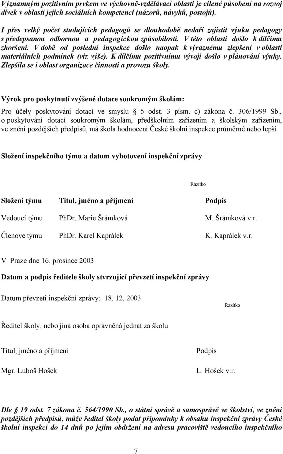 V době od poslední inspekce došlo naopak k výraznému zlepšení v oblasti materiálních podmínek (viz výše). K dílčímu pozitivnímu vývoji došlo v plánování výuky.