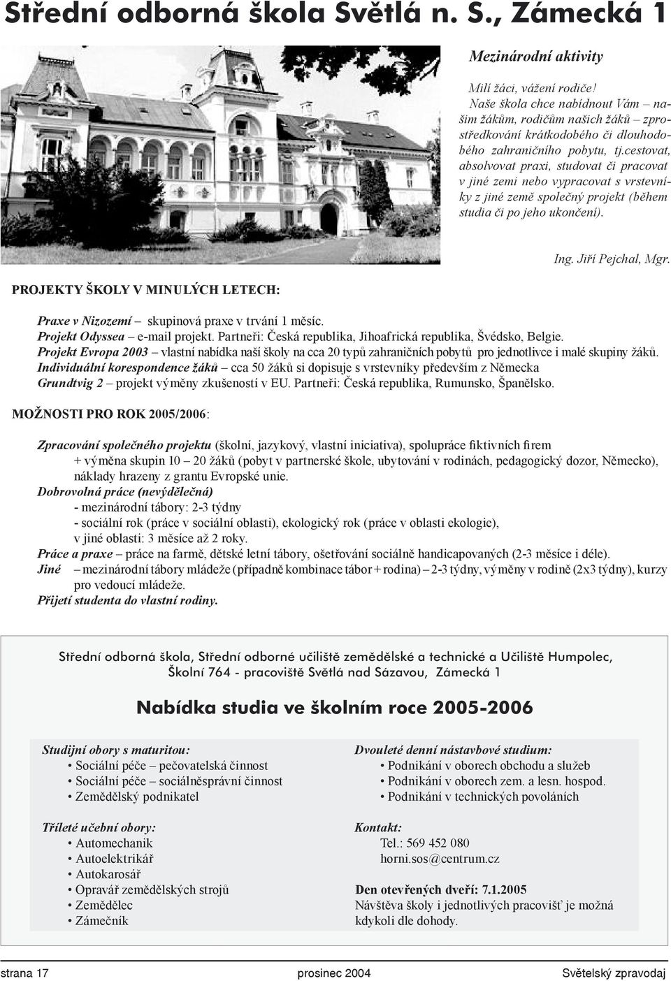 cestovat, absolvovat praxi, studovat či pracovat v jiné zemi nebo vypracovat s vrstevníky z jiné země společný projekt (během studia či po jeho ukončení). PROJEKTY ŠKOLY V MINULÝCH LETECH: Ing.