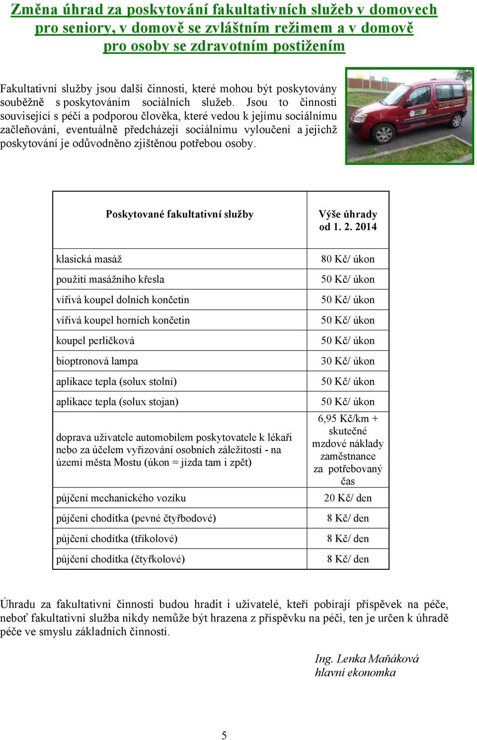 Jsou to činnosti související s péčí a podporou člověka, které vedou k jejímu sociálnímu začleňování, eventuálně předcházejí sociálnímu vyloučení a jejichž poskytování je odůvodněno zjištěnou potřebou