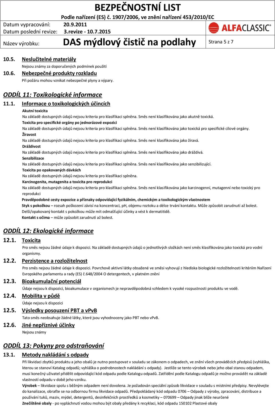 : Toxikologické informace 11.1. Informace o toxikologických účincích Akutní toxicita Na základě dostupných údajů nejsou kriteria pro klasifikaci splněna. Směs není klasifikována jako akutně toxická.