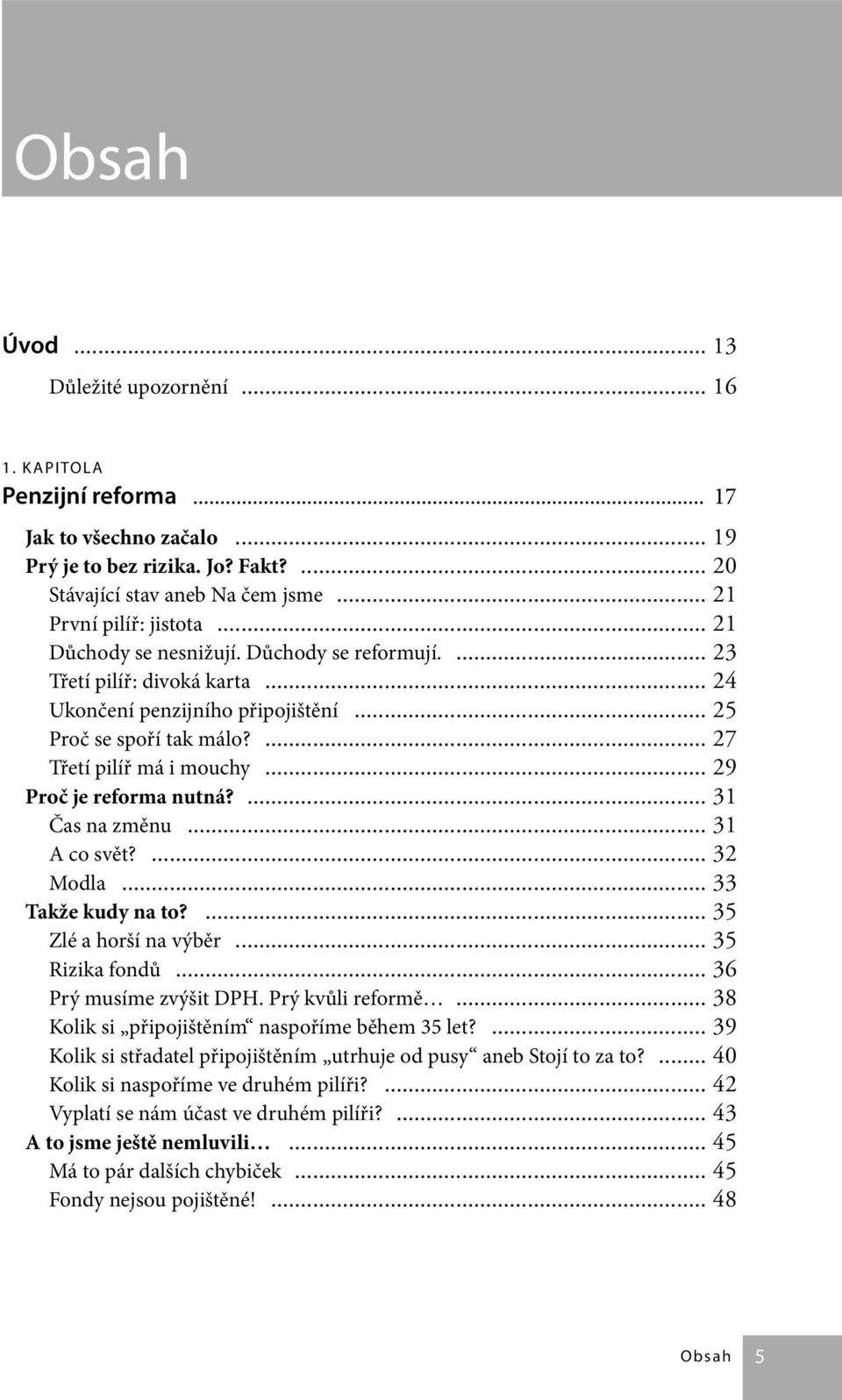 ... 27 Třetí pilíř má i mouchy... 29 Proč je reforma nutná?... 31 Čas na změnu... 31 A co svět?... 32 Modla... 33 Takže kudy na to?... 35 Zlé a horší na výběr... 35 Rizika fondů.