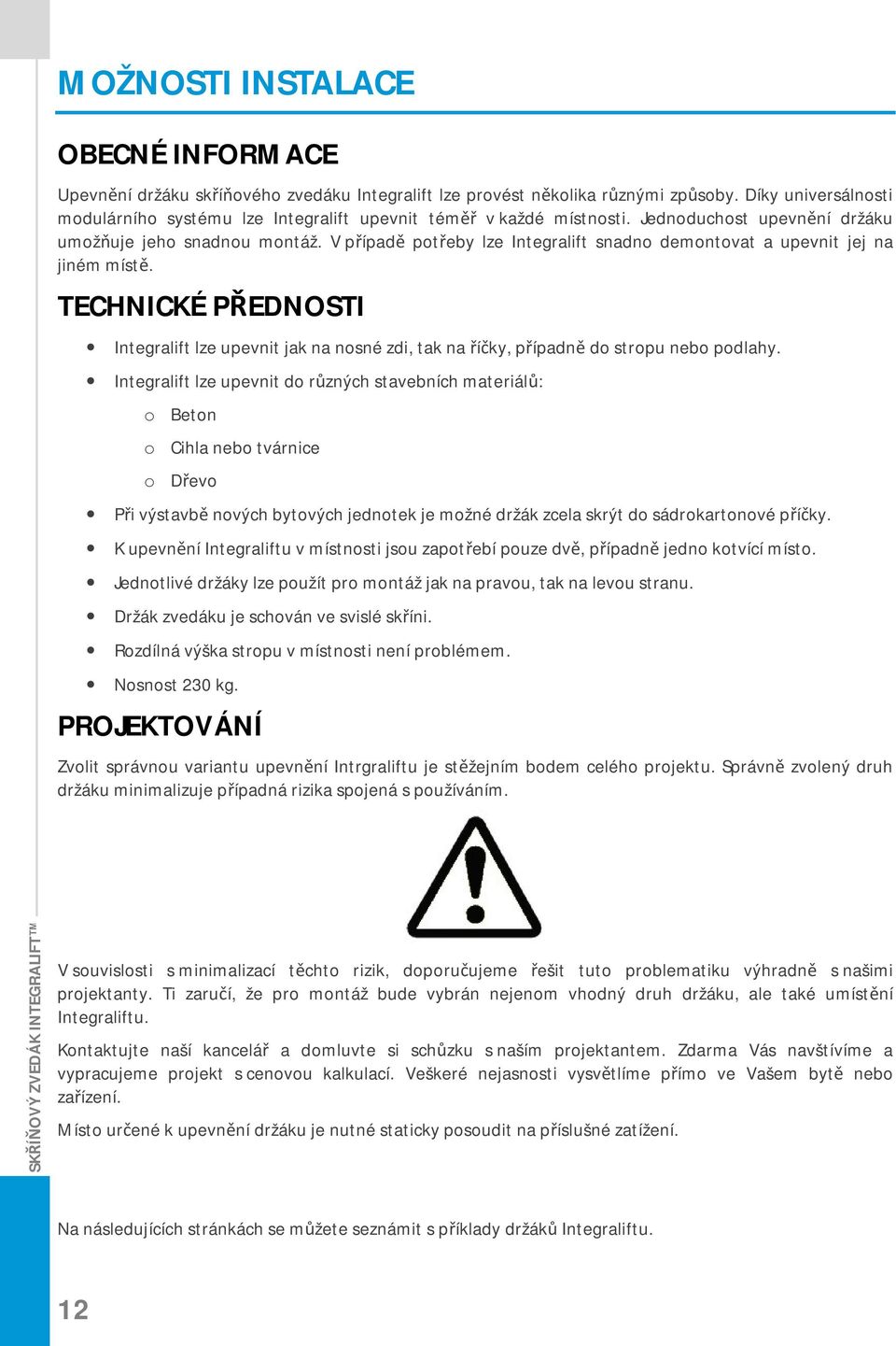 V případě potřeby lze Integralift snadno demontovat a upevnit jej na jiném místě. TECHNICKÉ PŘEDNOSTI Integralift lze upevnit jak na nosné zdi, tak na říčky, případně do stropu nebo podlahy.