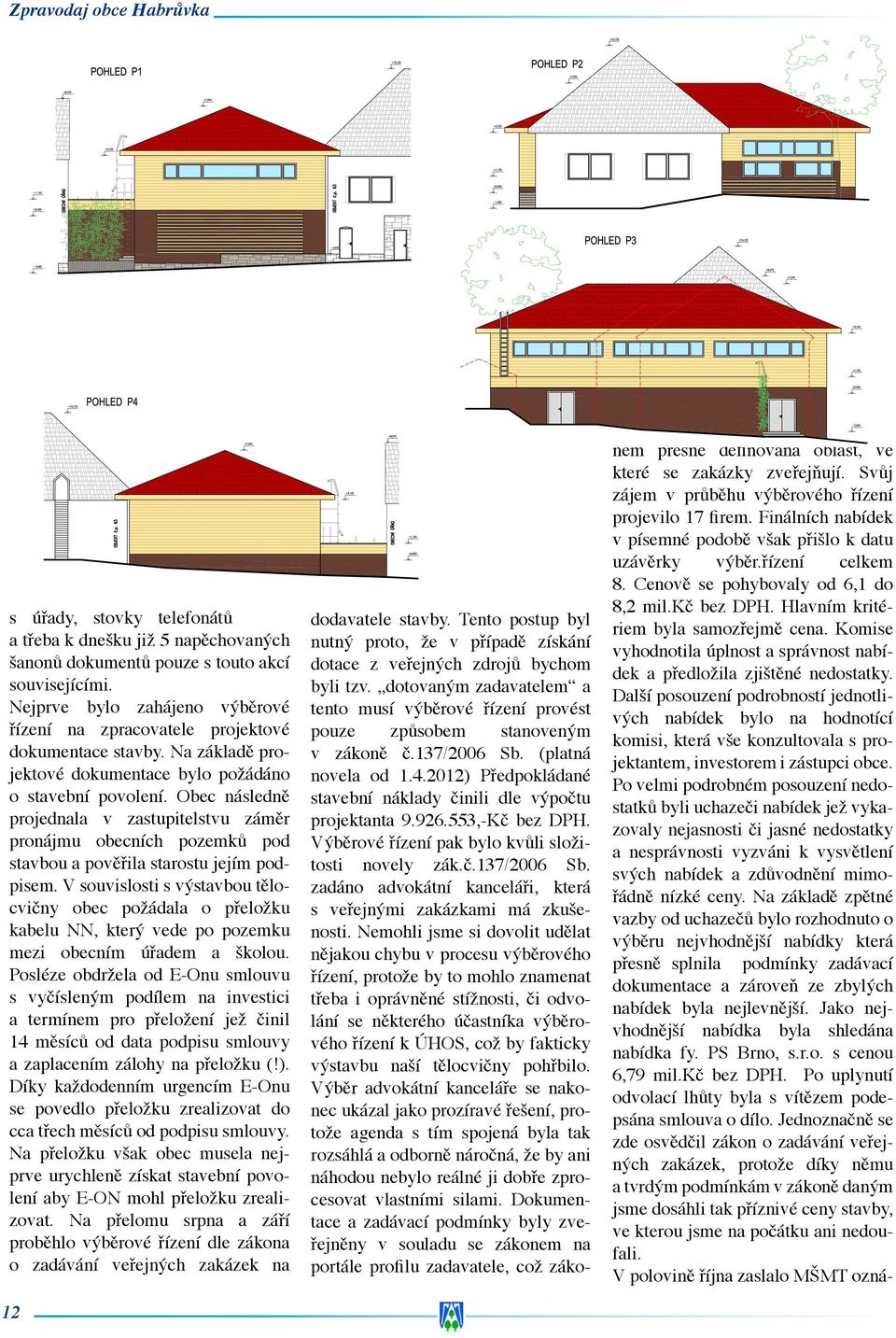 V souvislosti s výstavbou tělocvičny obec požádala o přeložku kabelu NN, který vede po pozemku mezi obecním úřadem a školou.