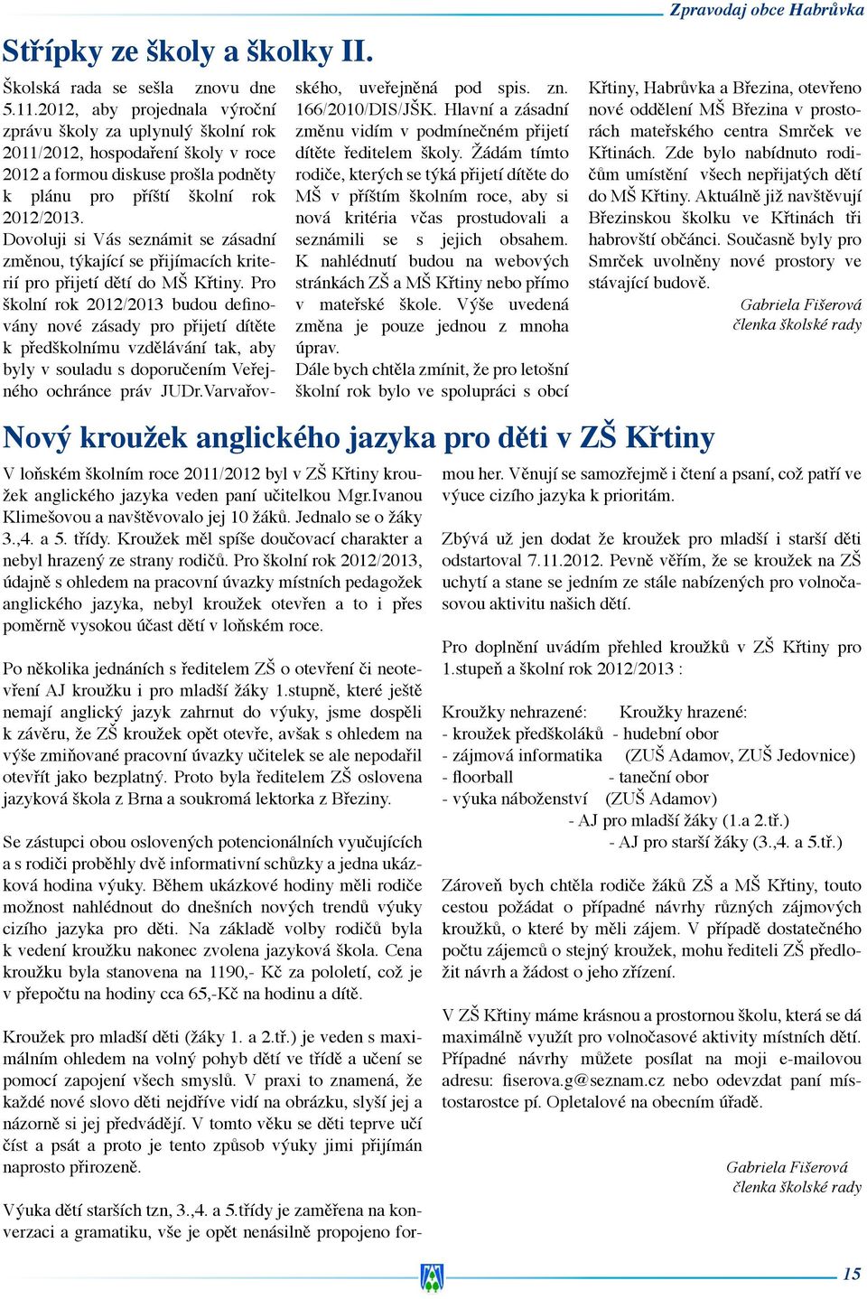 Pro školní rok 2012/2013, údajně s ohledem na pracovní úvazky místních pedagožek anglického jazyka, nebyl kroužek otevřen a to i přes poměrně vysokou účast dětí v loňském roce.