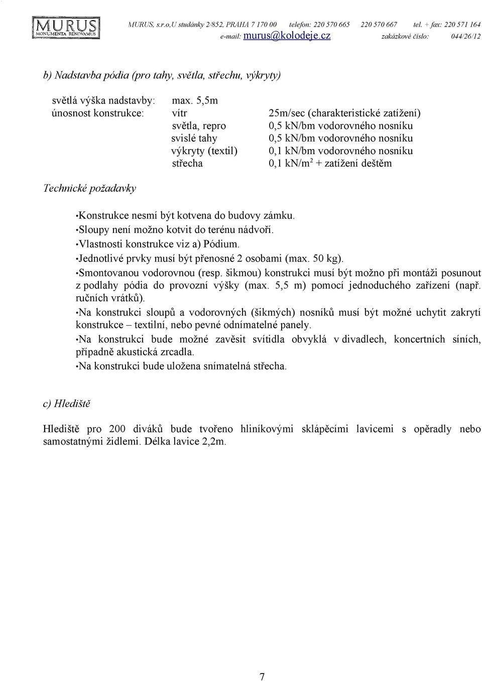 5,5m únosnost konstrukce: vítr 25m/sec (charakteristické zatížení) světla, repro 0,5 kn/bm vodorovného nosníku svislé tahy 0,5 kn/bm vodorovného nosníku výkryty (textil) 0,1 kn/bm vodorovného nosníku