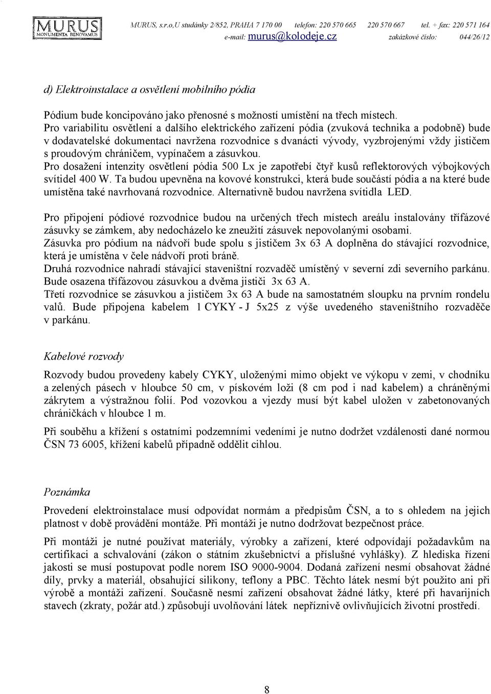 Pro variabilitu osvětlení a dalšího elektrického zařízení pódia (zvuková technika a podobně) bude v dodavatelské dokumentaci navržena rozvodnice s dvanácti vývody, vyzbrojenými vždy jističem s