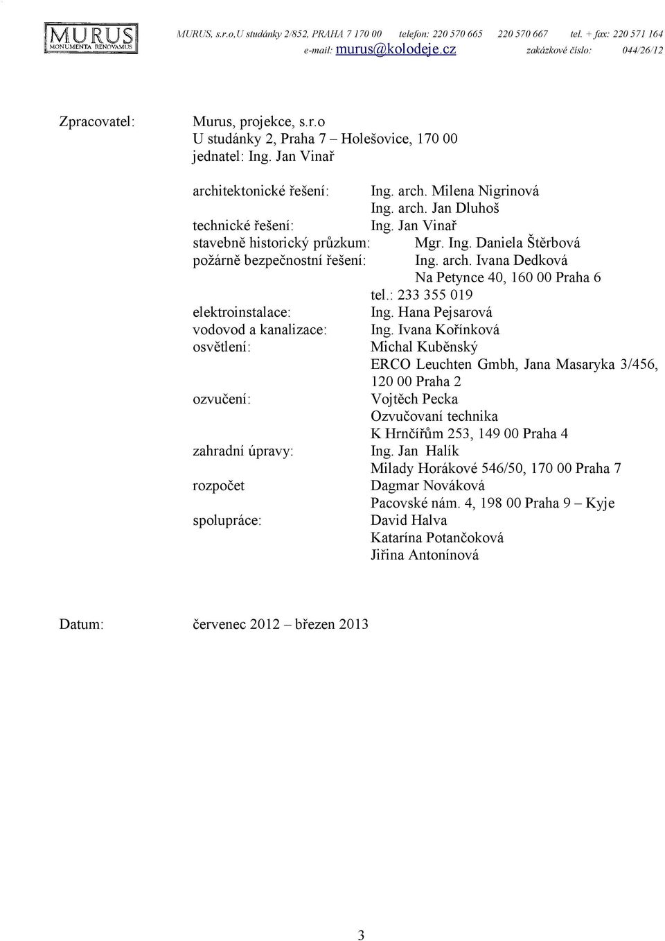 arch. Ivana Dedková Na Petynce 40, 160 00 Praha 6 tel.: 233 355 019 elektroinstalace: Ing. Hana Pejsarová vodovod a kanalizace: Ing.
