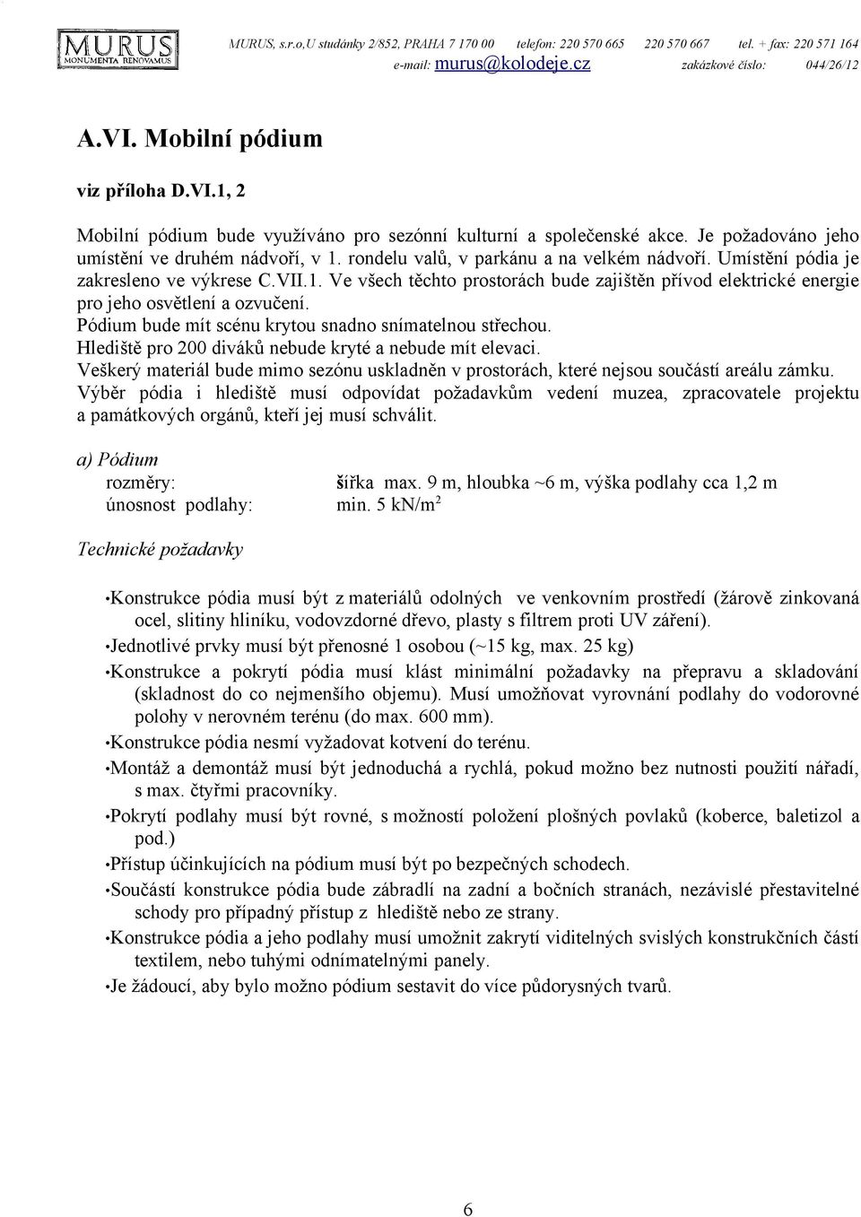 rondelu valů, v parkánu a na velkém nádvoří. Umístění pódia je zakresleno ve výkrese C.VII.1. Ve všech těchto prostorách bude zajištěn přívod elektrické energie pro jeho osvětlení a ozvučení.