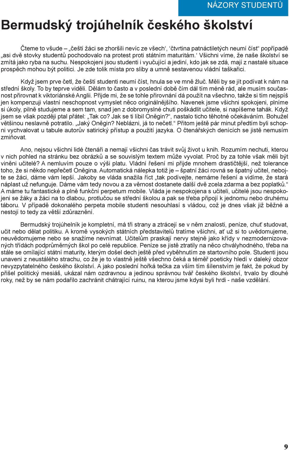 Nespokojeni jsou studenti i vyučující a jediní, kdo jak se zdá, mají z nastalé situace prospěch mohou být politici. Je zde tolik místa pro sliby a umně sestavenou vládní taškařici.