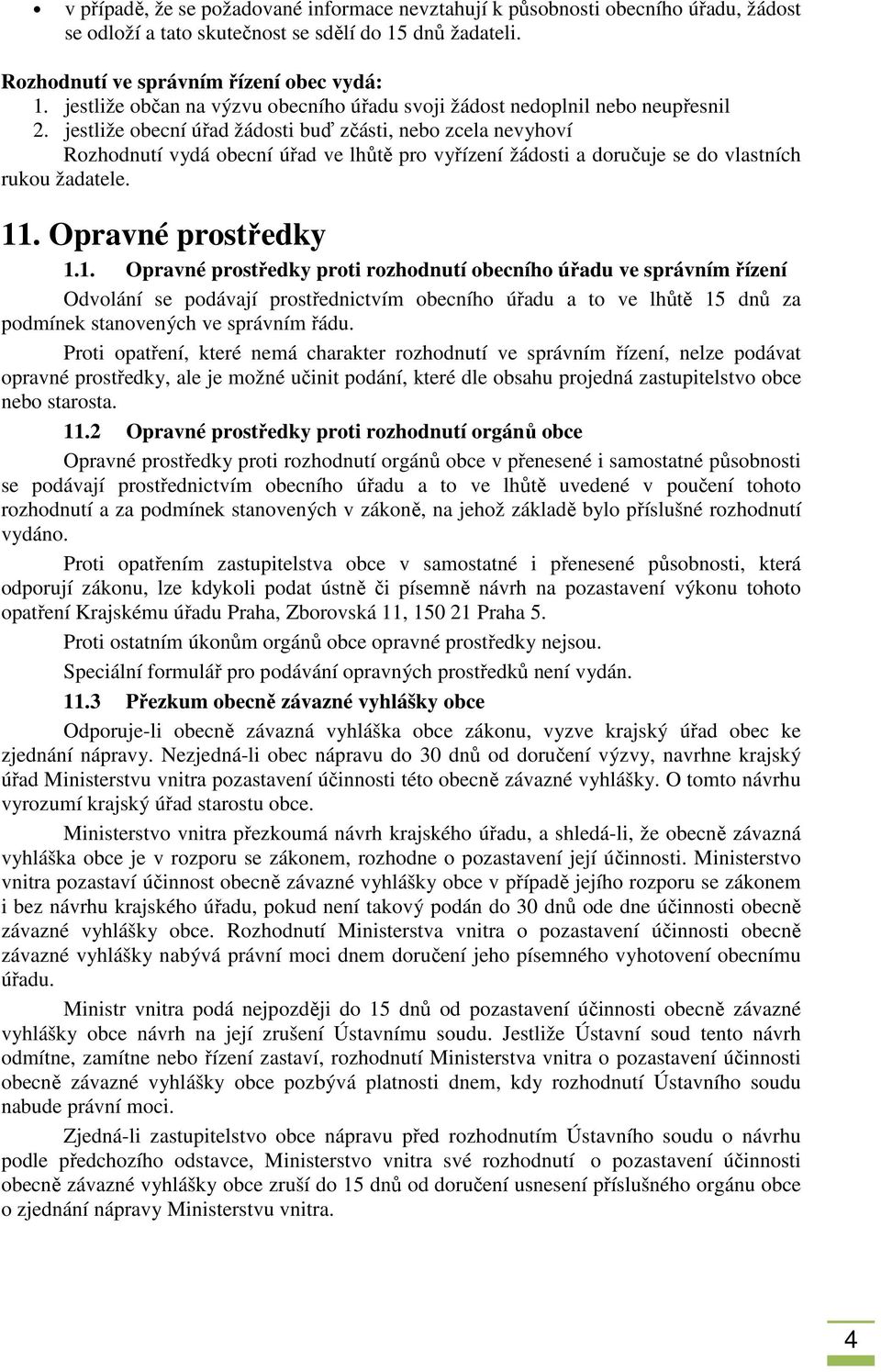 jestliže obecní úřad žádosti buď zčásti, nebo zcela nevyhoví Rozhodnutí vydá obecní úřad ve lhůtě pro vyřízení žádosti a doručuje se do vlastních rukou žadatele. 11