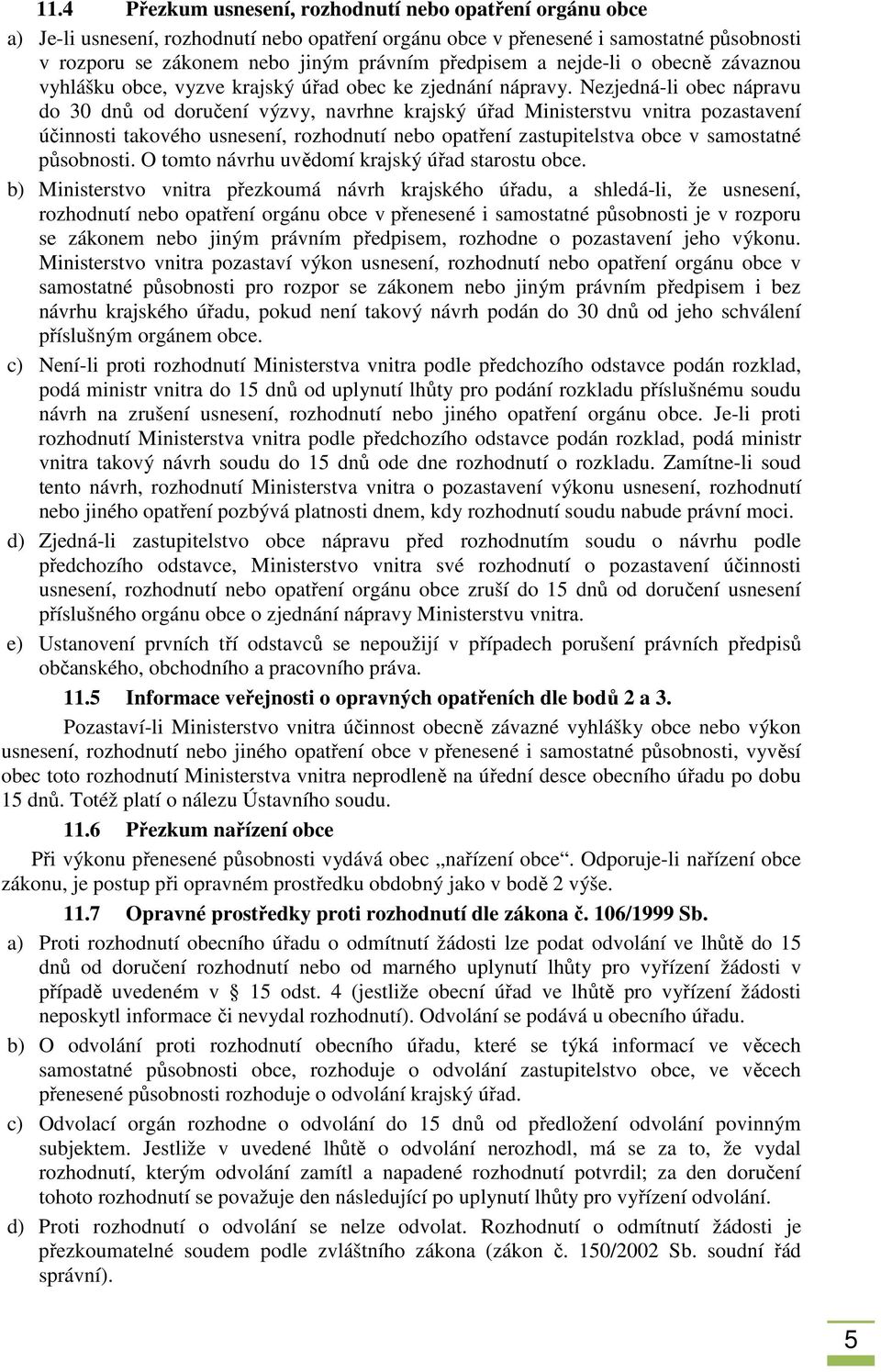 Nezjedná-li obec nápravu do 30 dnů od doručení výzvy, navrhne krajský úřad Ministerstvu vnitra pozastavení účinnosti takového usnesení, rozhodnutí nebo opatření zastupitelstva obce v samostatné