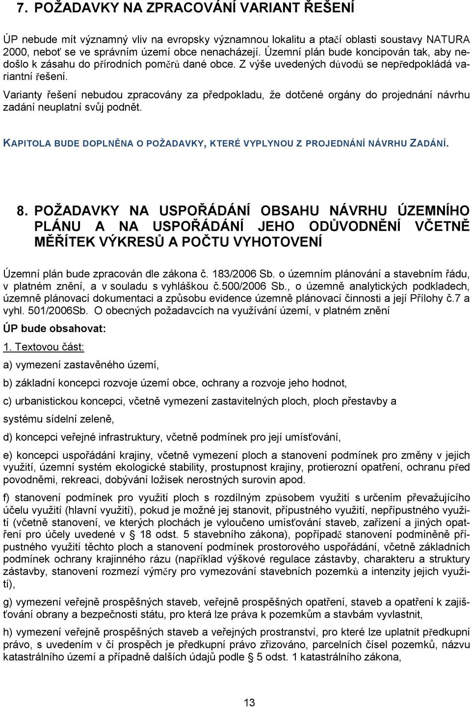 Varianty řešení nebudou zpracovány za předpokladu, že dotčené orgány do projednání návrhu zadání neuplatní svůj podnět. KAPITOLA BUDE DOPLNĚNA O POŽADAVKY, KTERÉ VYPLYNOU Z PROJEDNÁNÍ NÁVRHU ZADÁNÍ.