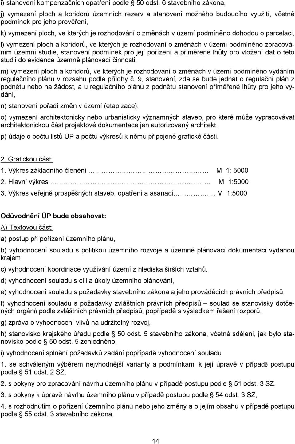 území podmíněno dohodou o parcelaci, l) vymezení ploch a koridorů, ve kterých je rozhodování o změnách v území podmíněno zpracováním územní studie, stanovení podmínek pro její pořízení a přiměřené