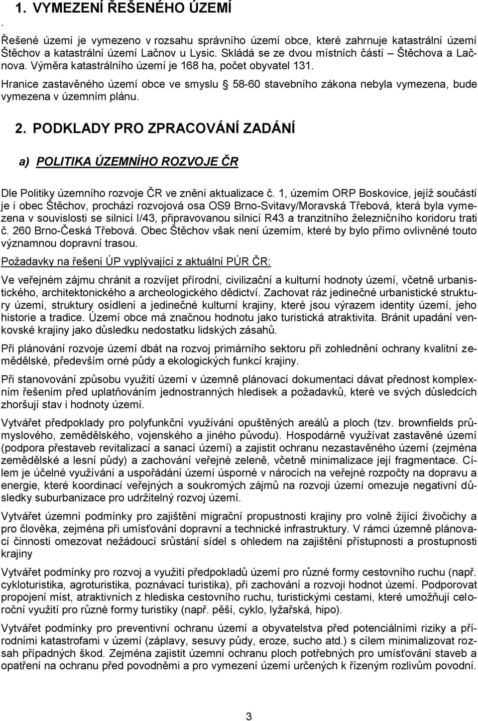 Hranice zastavěného území obce ve smyslu 58-60 stavebního zákona nebyla vymezena, bude vymezena v územním plánu. 2.