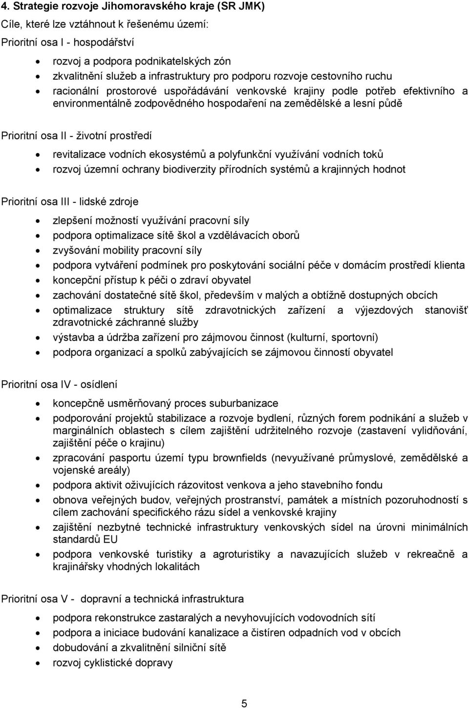 II - životní prostředí revitalizace vodních ekosystémů a polyfunkční využívání vodních toků rozvoj územní ochrany biodiverzity přírodních systémů a krajinných hodnot Prioritní osa III - lidské zdroje