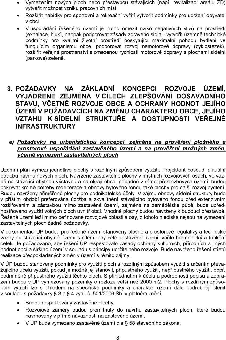 V uspořádání řešeného území je nutno omezit riziko negativních vlivů na prostředí (exhalace, hluk), naopak podporovat zásady zdravého sídla - vytvořit územně technické podmínky pro kvalitní životní