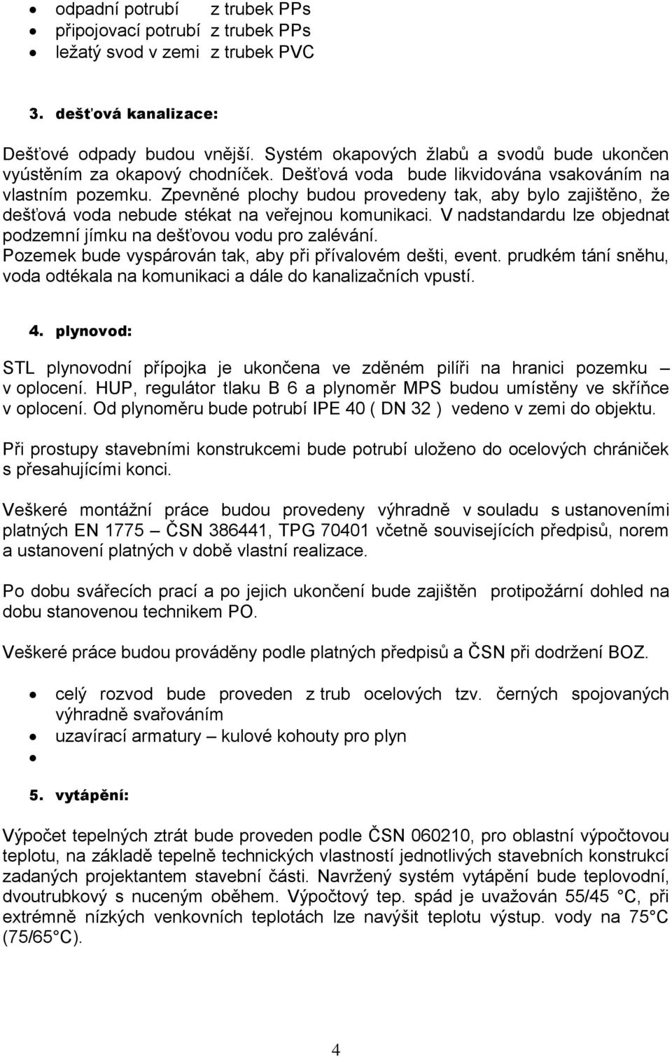 Zpevněné plochy budou provedeny tak, aby bylo zajištěno, že dešťová voda nebude stékat na veřejnou komunikaci. V nadstandardu lze objednat podzemní jímku na dešťovou vodu pro zalévání.