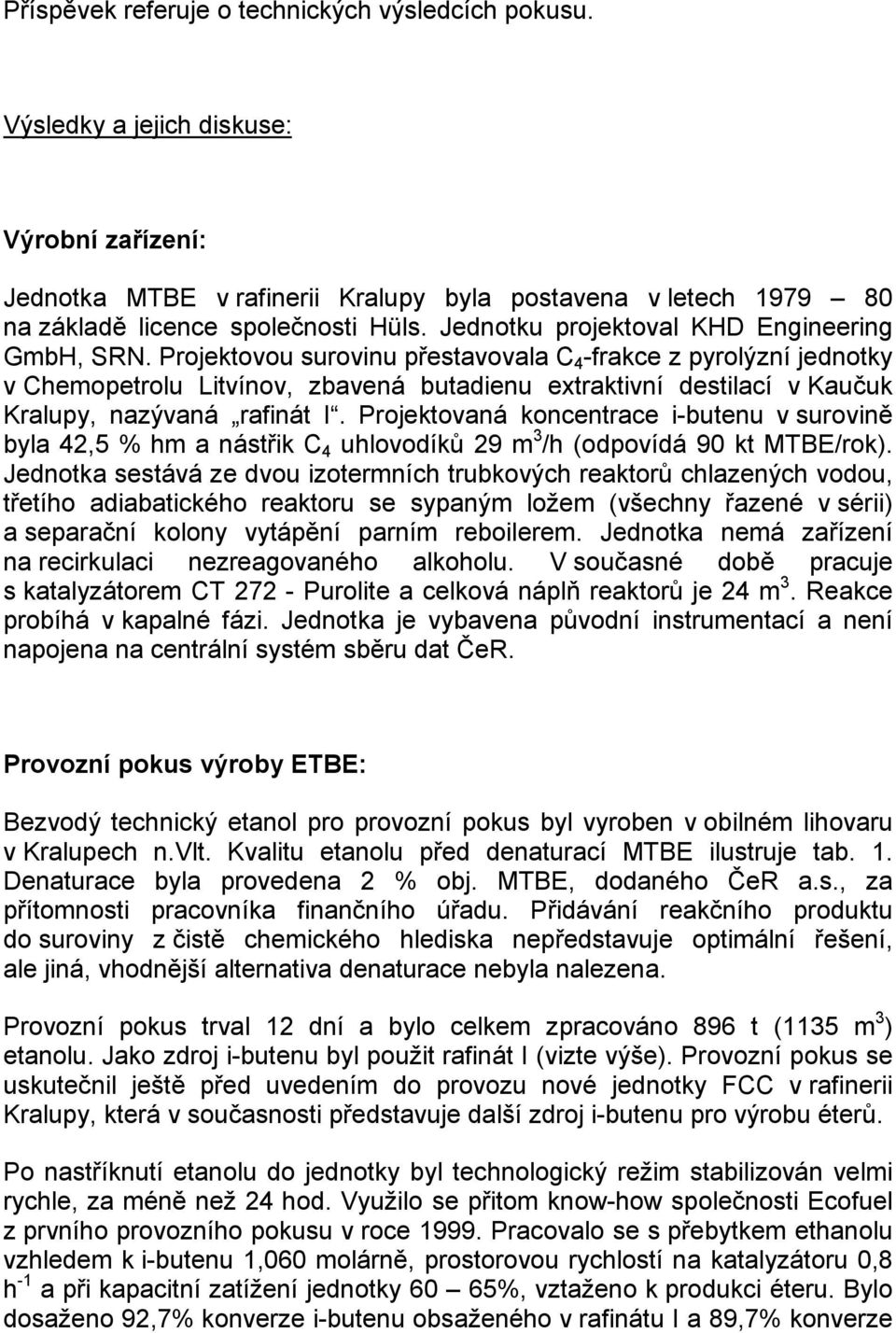 Projektovou surovinu přestavovala C 4 -frakce z pyrolýzní jednotky v Chemopetrolu Litvínov, zbavená butadienu extraktivní destilací v Kaučuk Kralupy, nazývaná rafinát I.