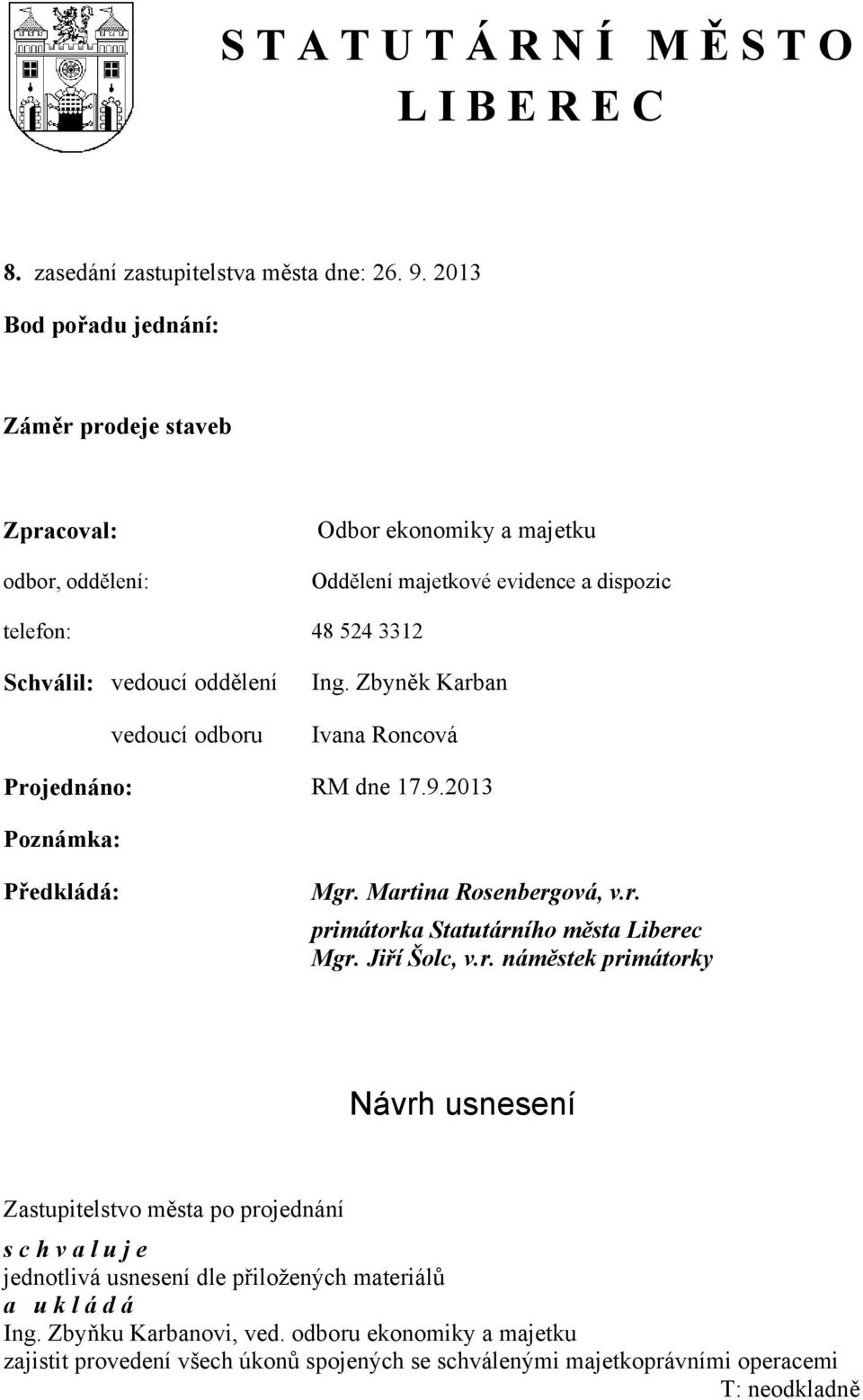 vedoucí odboru Ing. Zbyněk Karban Ivana Roncová Projednáno: RM dne 17.9.2013 Poznámka: Předkládá: Mgr. Martina Rosenbergová, v.r. primátorka Statutárního města Liberec Mgr. Jiří Šolc, v.r. náměstek primátorky Návrh usnesení Zastupitelstvo města po projednání s c h v a l u j e jednotlivá usnesení dle přiložených materiálů a u k l á d á Ing.