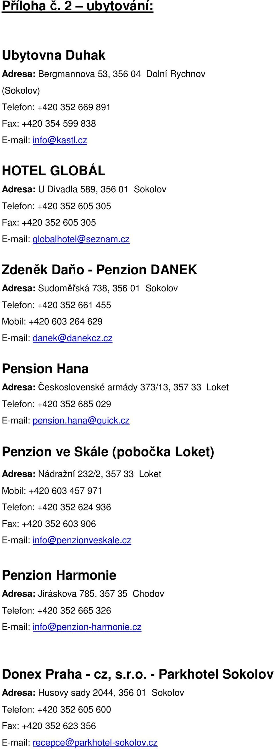 cz Zdeněk Daňo - Penzion DANEK Adresa: Sudoměřská 738, 356 01 Sokolov Telefon: +420 352 661 455 Mobil: +420 603 264 629 E-mail: danek@danekcz.