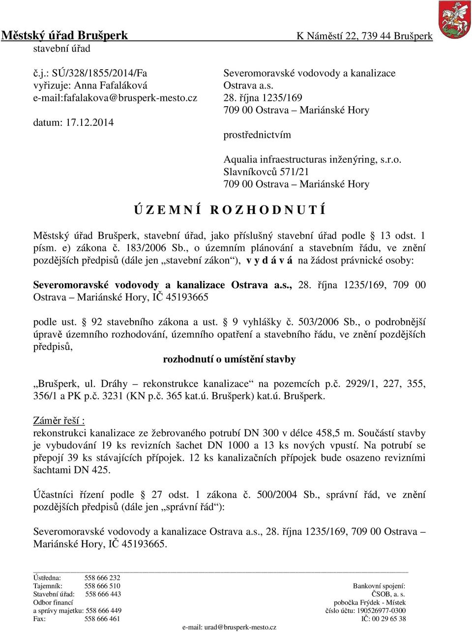 y datum: 17.12.2014 prostřednictvím Aqualia infraestructuras inženýring, s.r.o. Slavníkovců 571/21 709 00 Ostrava Mariánské Hory Ú Z E M N Í R O Z H O D N U T Í Městský úřad Brušperk, stavební úřad, jako příslušný stavební úřad podle 13 odst.