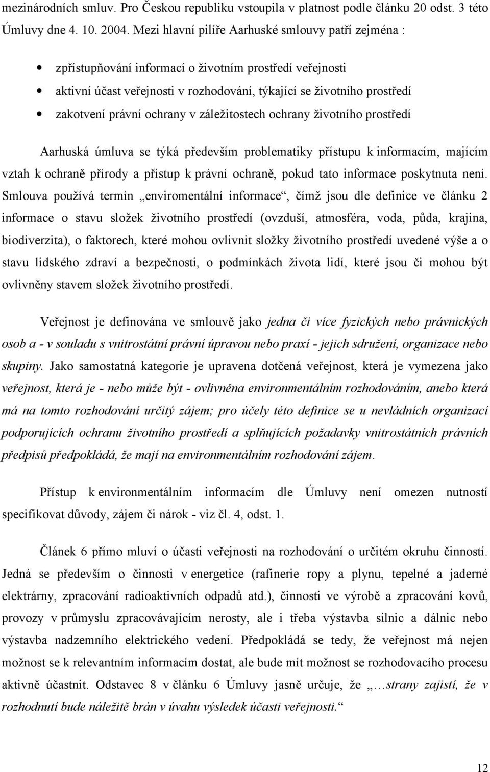 ochrany v záležitostech ochrany životního prostředí Aarhuská úmluva se týká především problematiky přístupu k informacím, majícím vztah k ochraně přírody a přístup k právní ochraně, pokud tato