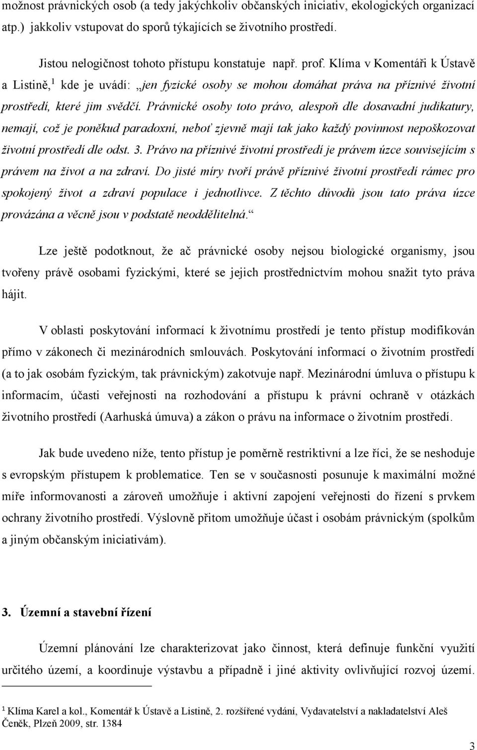 Klíma v Komentáři k Ústavě a Listině, 1 kde je uvádí: jen fyzické osoby se mohou domáhat práva na příznivé životní prostředí, které jim svědčí.