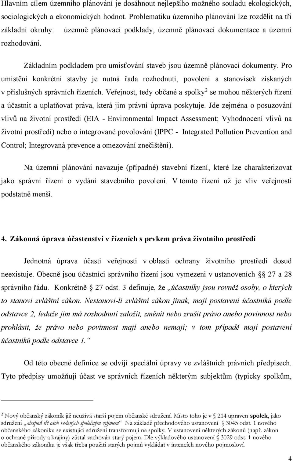 Základním podkladem pro umisťování staveb jsou územně plánovací dokumenty. Pro umístění konkrétní stavby je nutná řada rozhodnutí, povolení a stanovisek získaných v příslušných správních řízeních.