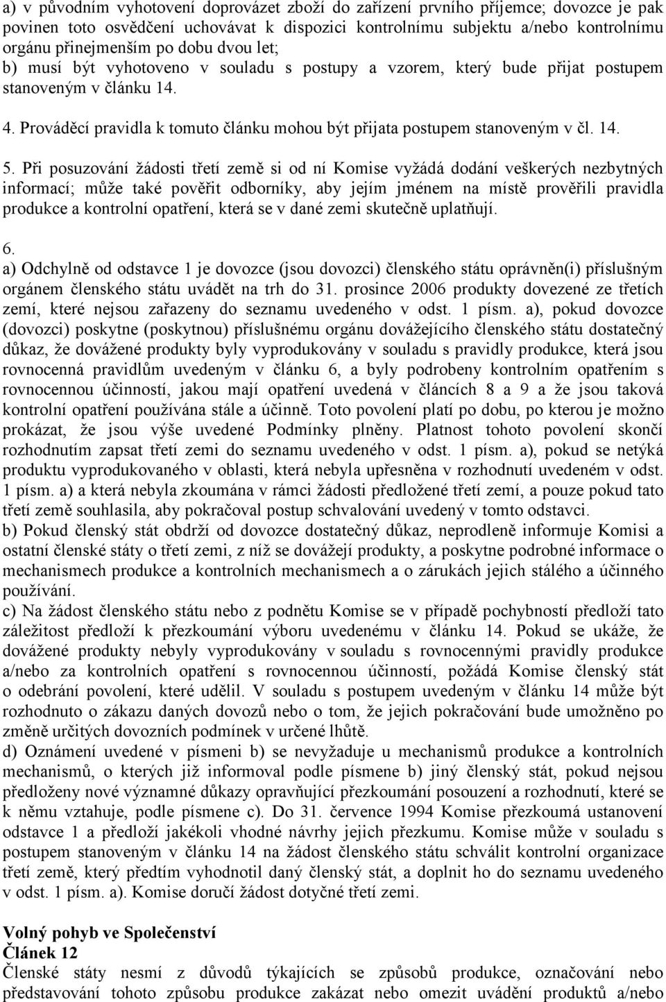 Při posuzování žádosti třetí země si od ní Komise vyžádá dodání veškerých nezbytných informací; může také pověřit odborníky, aby jejím jménem na místě prověřili pravidla produkce a kontrolní