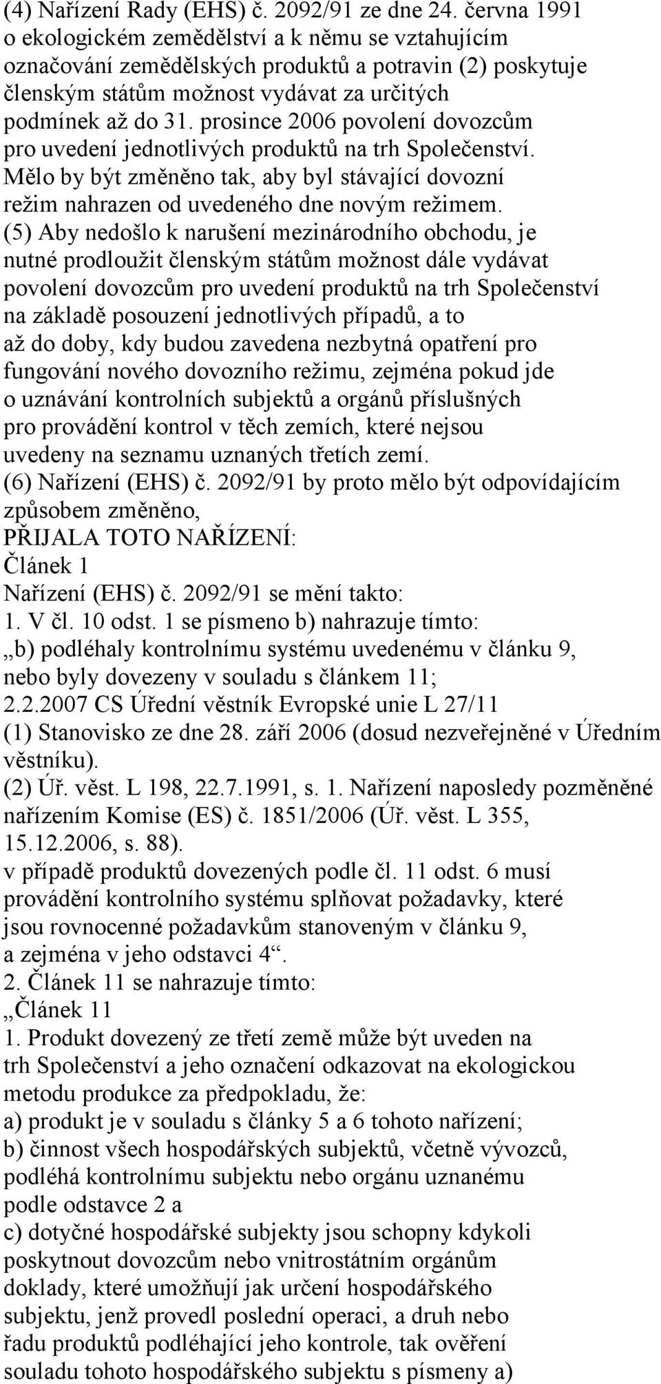 prosince 2006 povolení dovozcům pro uvedení jednotlivých produktů na trh Společenství. Mělo by být změněno tak, aby byl stávající dovozní režim nahrazen od uvedeného dne novým režimem.