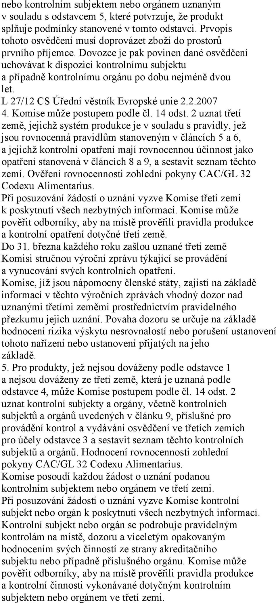 Dovozce je pak povinen dané osvědčení uchovávat k dispozici kontrolnímu subjektu a případně kontrolnímu orgánu po dobu nejméně dvou let. L 27/12 CS Úřední věstník Evropské unie 2.2.2007 4.