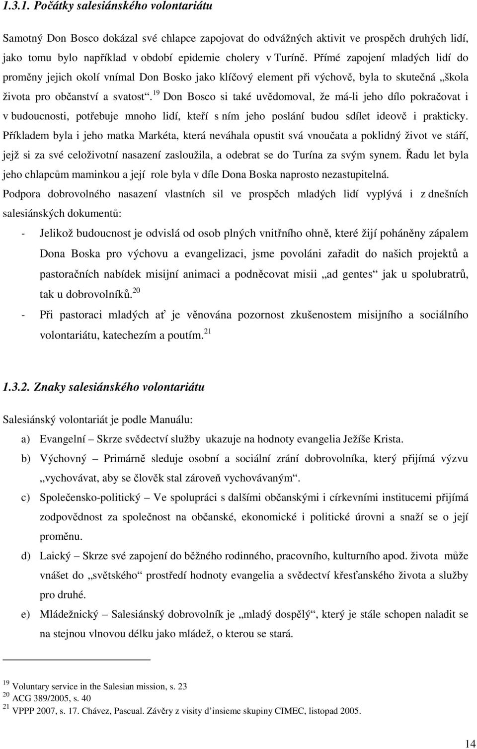 19 Don Bosco si také uvědomoval, že má-li jeho dílo pokračovat i v budoucnosti, potřebuje mnoho lidí, kteří s ním jeho poslání budou sdílet ideově i prakticky.