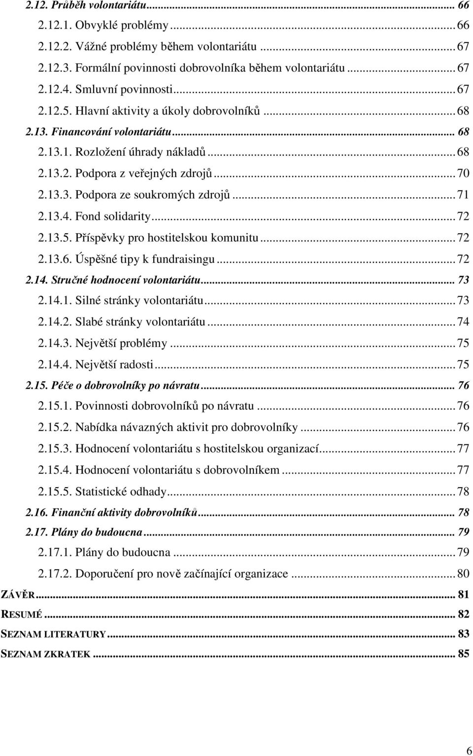 ..71 2.13.4. Fond solidarity...72 2.13.5. Příspěvky pro hostitelskou komunitu...72 2.13.6. Úspěšné tipy k fundraisingu...72 2.14. Stručné hodnocení volontariátu... 73 2.14.1. Silné stránky volontariátu.