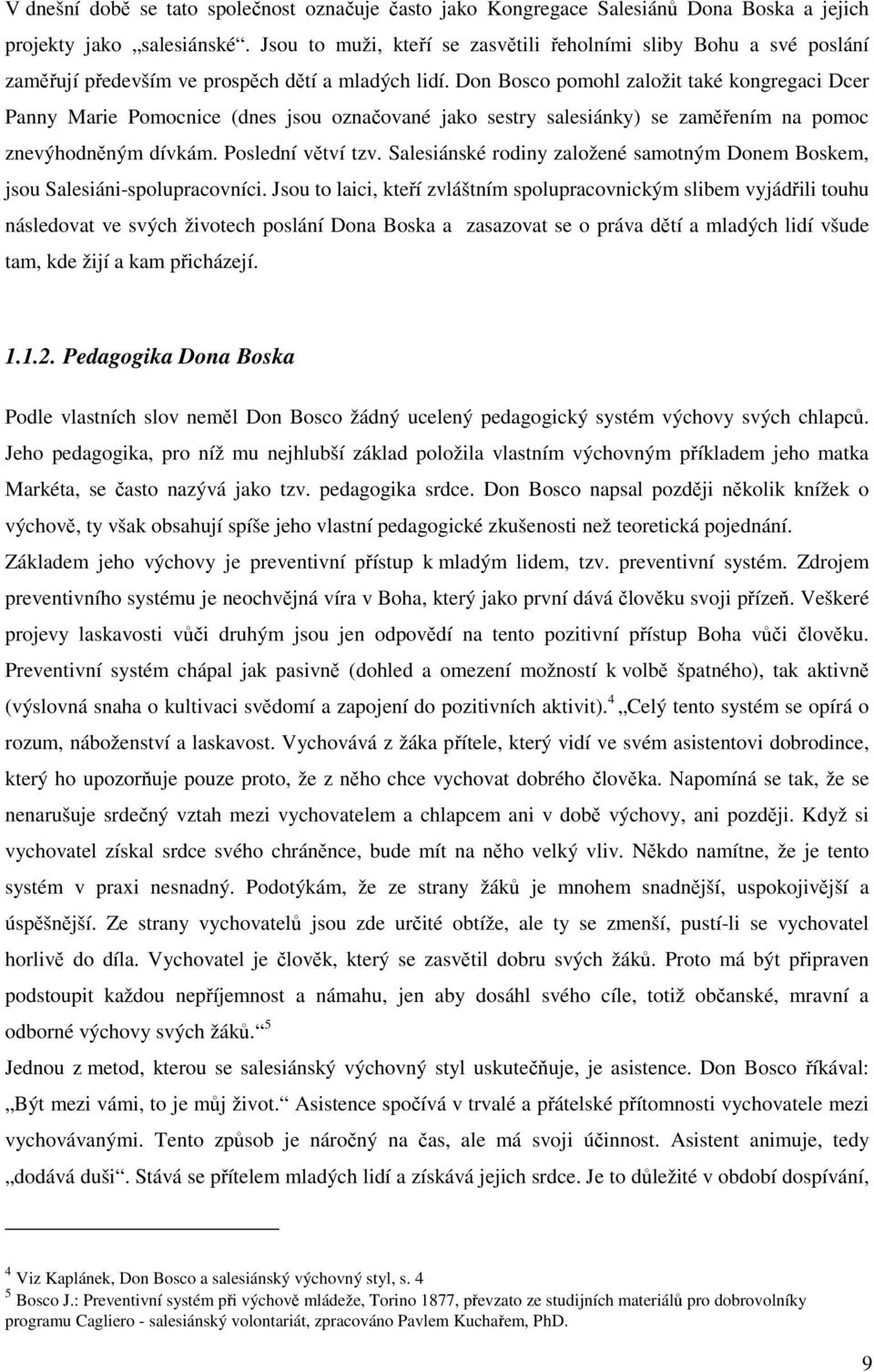 Don Bosco pomohl založit také kongregaci Dcer Panny Marie Pomocnice (dnes jsou označované jako sestry salesiánky) se zaměřením na pomoc znevýhodněným dívkám. Poslední větví tzv.