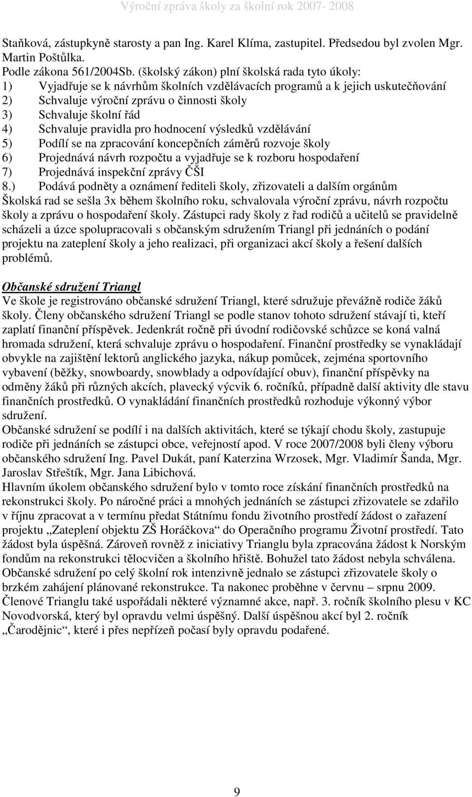 Schvaluje pravidla pro hodnocení výsledků vzdělávání 5) Podílí se na zpracování koncepčních záměrů rozvoje školy 6) Projednává návrh rozpočtu a vyjadřuje se k rozboru hospodaření 7) Projednává