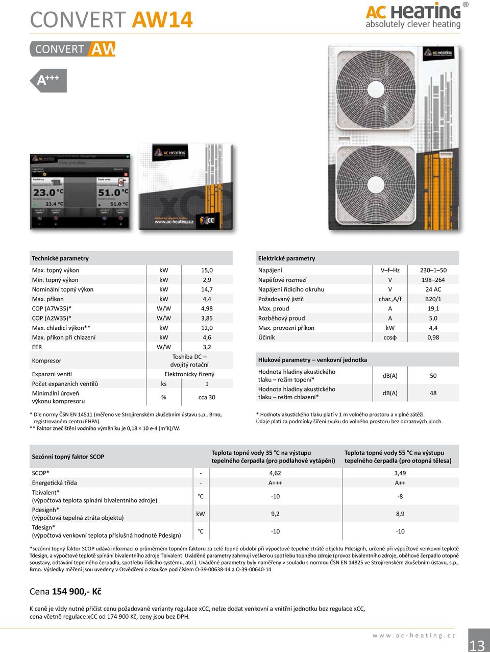 příkon při chlazení kw 4,6 EER W/W 3,2 Kompresor Toshiba DC dvojitý rotační Expanzní ventil Elektronicky řízený Počet expanzních ventilů ks 1 Minimální úroveň výkonu kompresoru % cca 30 * Dle normy