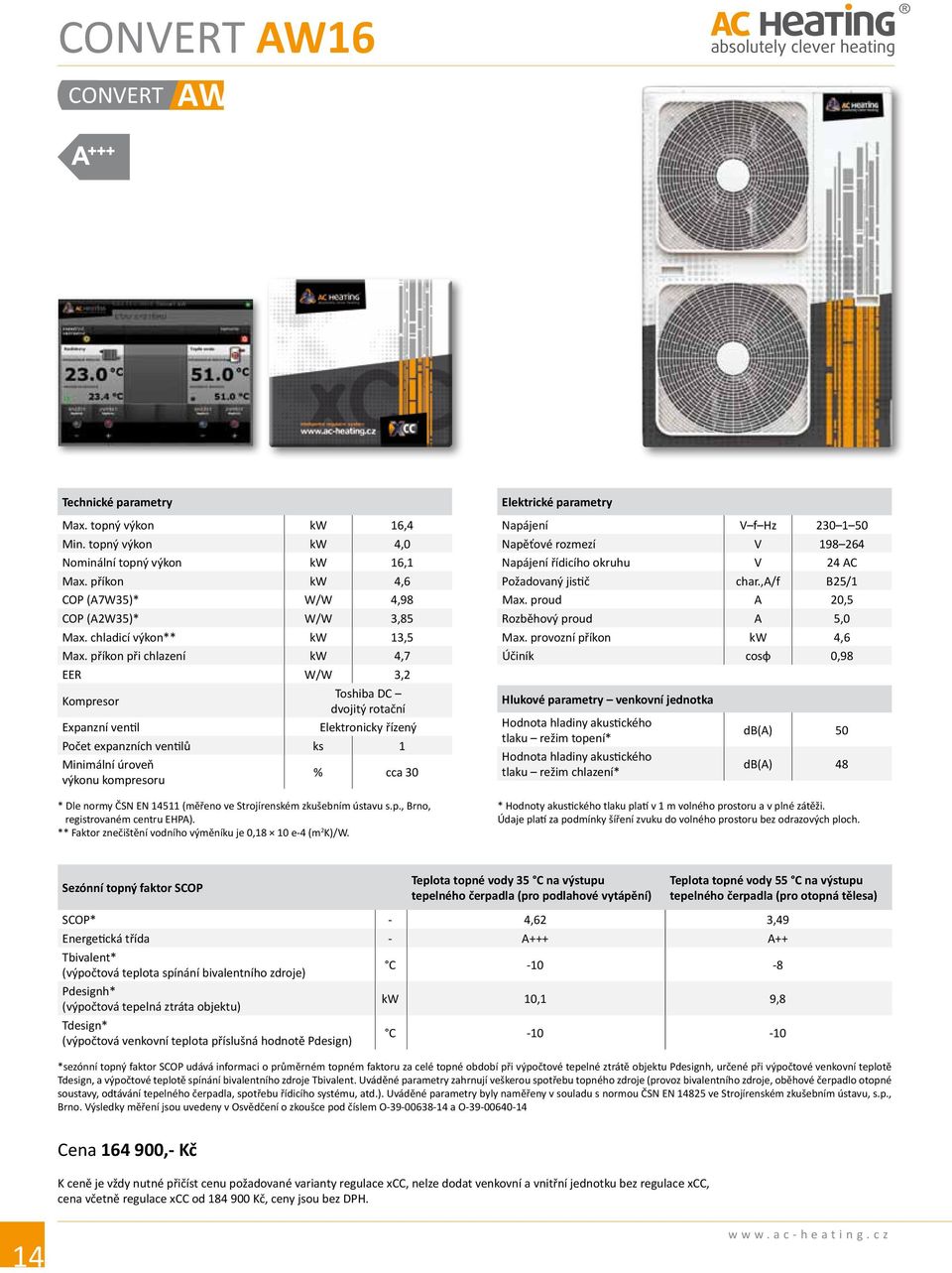 příkon při chlazení kw 4,7 EER W/W 3,2 Kompresor Toshiba DC dvojitý rotační Expanzní ventil Elektronicky řízený Počet expanzních ventilů ks 1 Minimální úroveň výkonu kompresoru % cca 30 * Dle normy