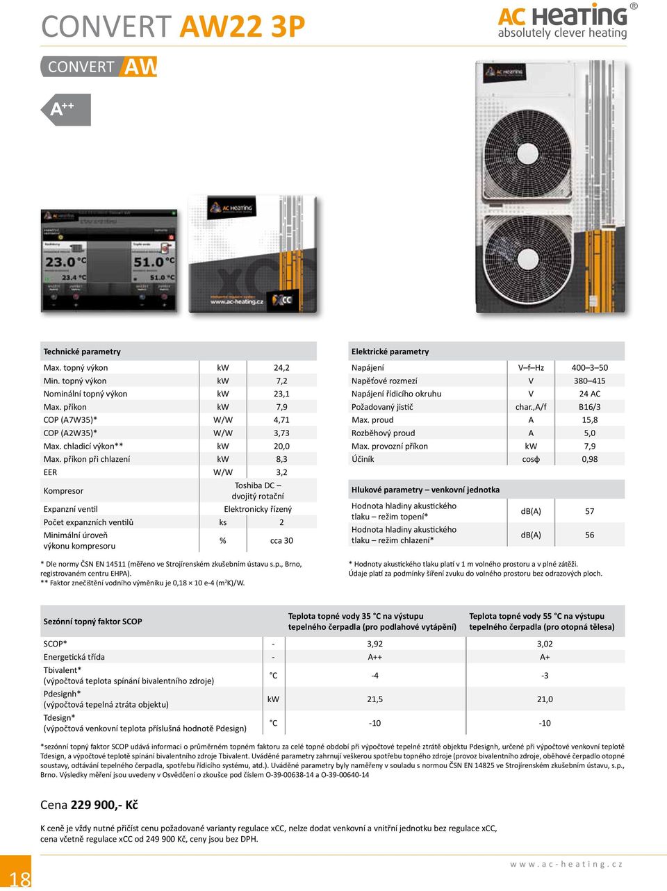 příkon při chlazení kw 8,3 EER W/W 3,2 Kompresor Toshiba DC dvojitý rotační Expanzní ventil Elektronicky řízený Počet expanzních ventilů ks 2 Minimální úroveň výkonu kompresoru % cca 30 * Dle normy