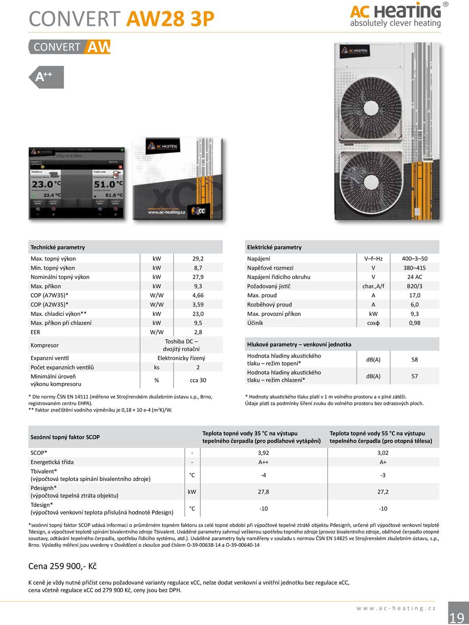příkon při chlazení kw 9,5 EER W/W 2,8 Kompresor Toshiba DC dvojitý rotační Expanzní ventil Elektronicky řízený Počet expanzních ventilů ks 2 Minimální úroveň výkonu kompresoru % cca 30 * Dle normy