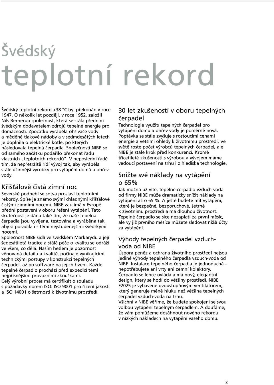 Zpočátku vyráběla ohřívače vody a měděné tlakové nádoby a v sedmdesátých letech je doplnila o elektrické kotle, po kterých následovala tepelná čerpadla.