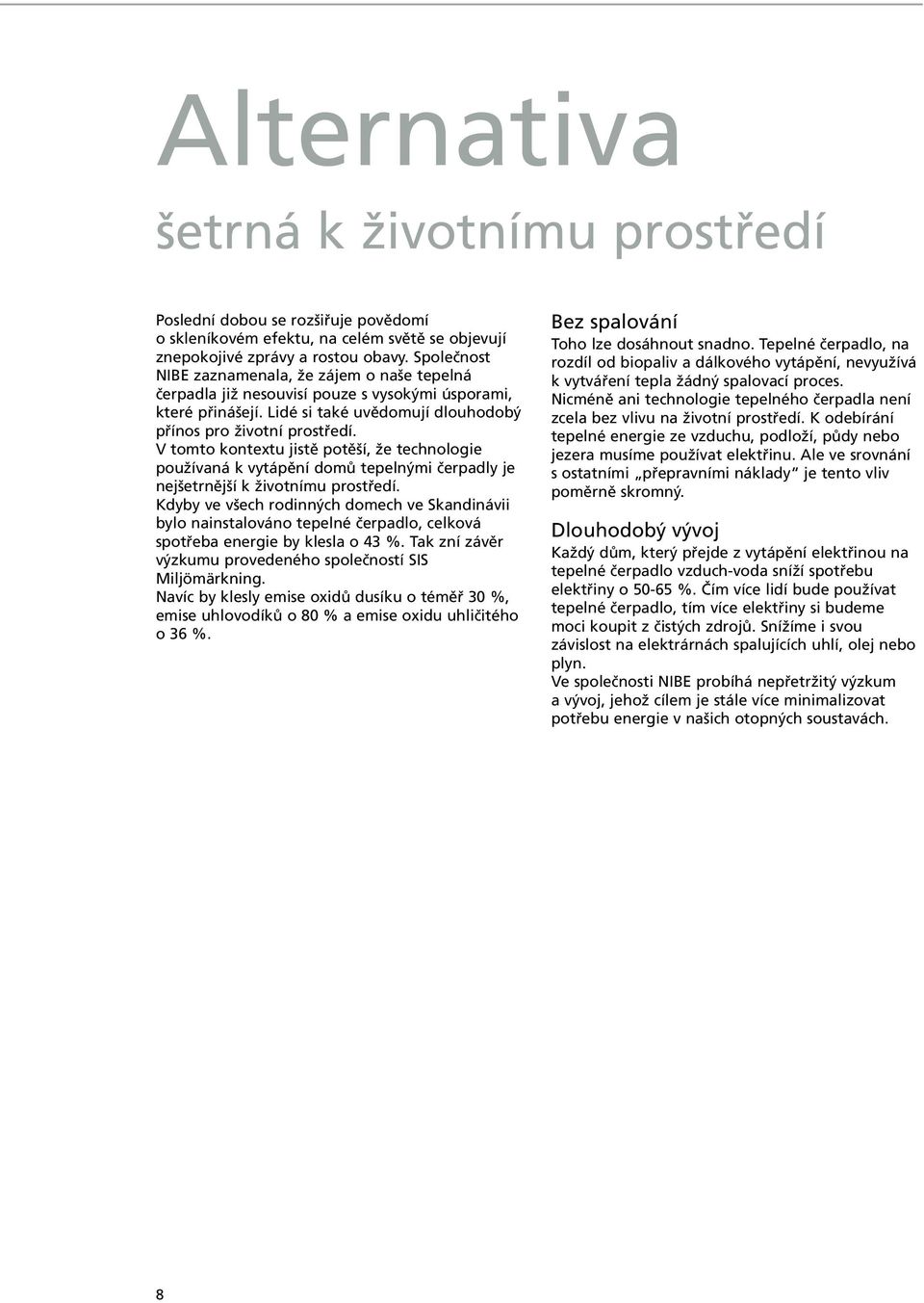 V tomto kontextu jistě potěší, že technologie používaná k vytápění domů tepelnými čerpadly je nejšetrnější k životnímu prostředí.