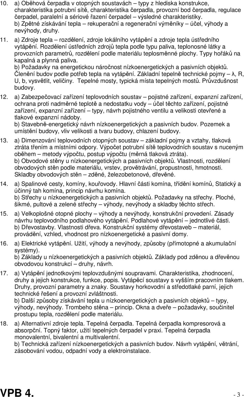 a) Zdroje tepla rozdělení, zdroje lokálního vytápění a zdroje tepla ústředního vytápění.