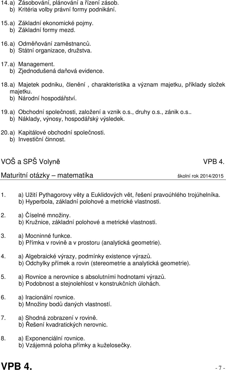 19. a) Obchodní společnosti, založení a vznik o.s., druhy o.s., zánik o.s.. b) Náklady, výnosy, hospodářský výsledek. 20. a) Kapitálové obchodní společnosti. b) Investiční činnost.