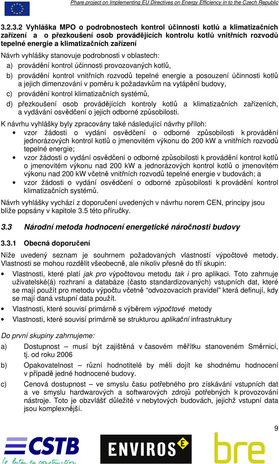 dimenzování v poměru k požadavkům na vytápění budovy, c) provádění kontrol klimatizačních systémů, d) přezkoušení osob provádějících kontroly kotlů a klimatizačních zařízeních, a vydávání osvědčení o