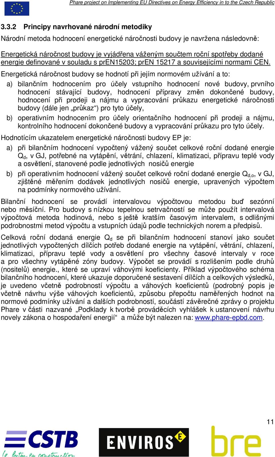 Energetická náročnost budovy se hodnotí při jejím normovém užívání a to: a) bilančním hodnocením pro účely vstupního hodnocení nové budovy, prvního hodnocení stávající budovy, hodnocení přípravy změn