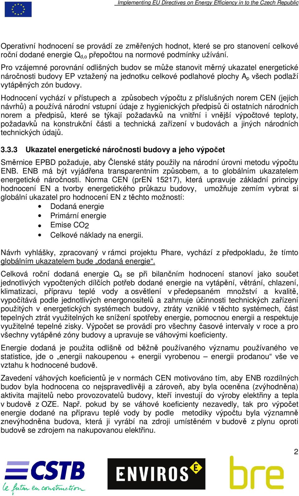 Pro vzájemné porovnání odlišných budov se může stanovit měrný ukazatel energetické náročnosti budovy EP vztažený na jednotku celkové podlahové plochy A p všech podlaží vytápěných zón budovy.